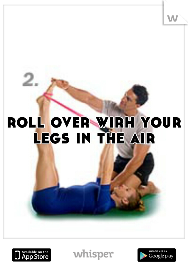 roll over wirh your legs in the air 