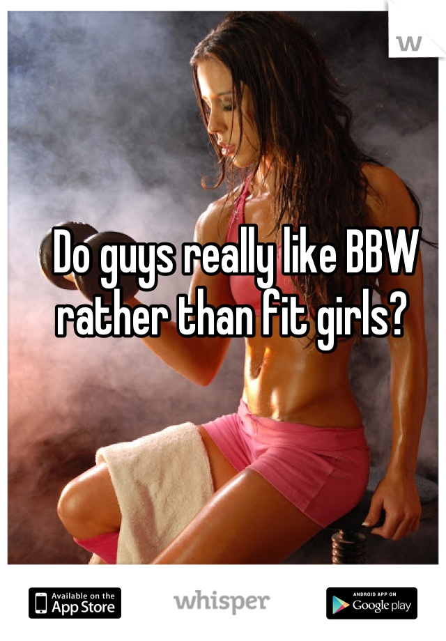 Do guys really like BBW rather than fit girls? 