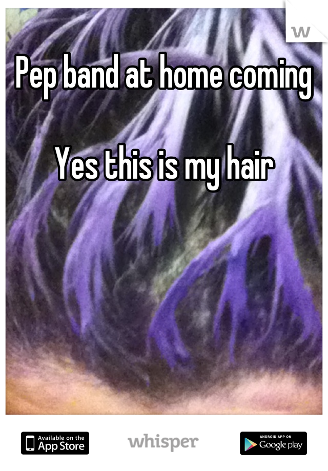 Pep band at home coming 

Yes this is my hair