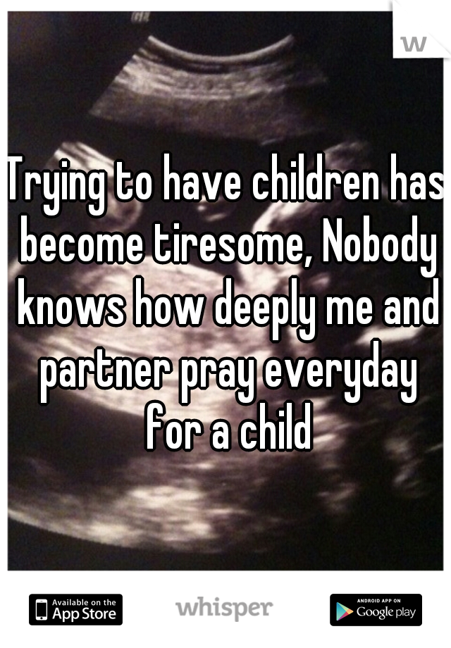 Trying to have children has become tiresome, Nobody knows how deeply me and partner pray everyday for a child