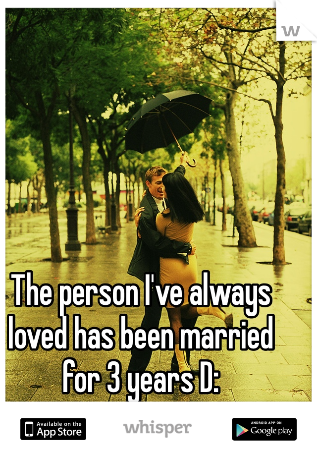 The person I've always loved has been married for 3 years D: