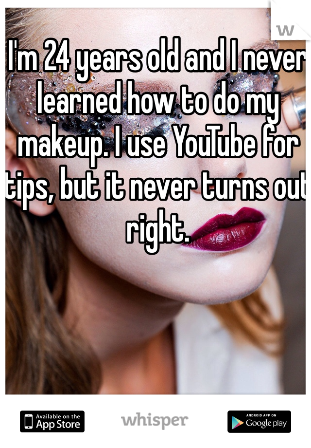 I'm 24 years old and I never learned how to do my makeup. I use YouTube for tips, but it never turns out right. 