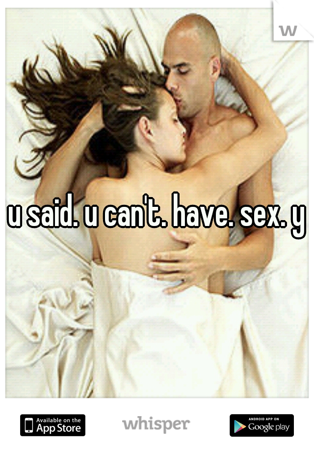 u said. u can't. have. sex. y