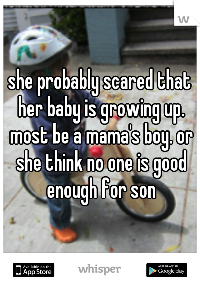 she probably scared that her baby is growing up. most be a mama's boy. or she think no one is good enough for son