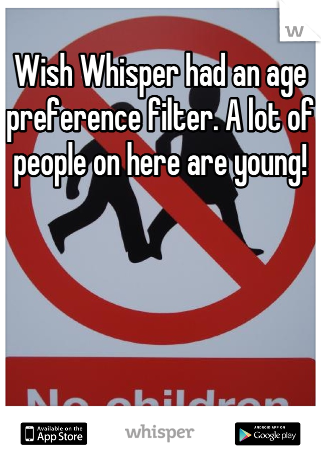 Wish Whisper had an age preference filter. A lot of people on here are young!