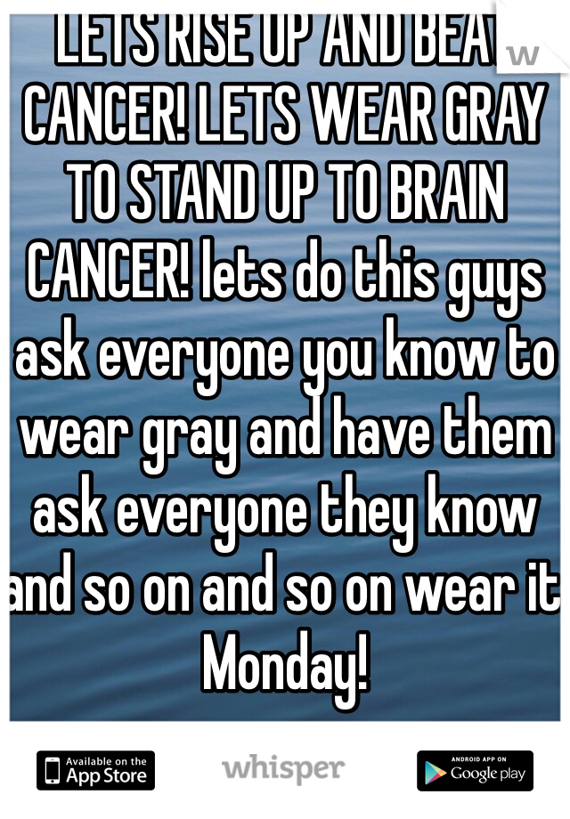 LETS RISE UP AND BEAT CANCER! LETS WEAR GRAY TO STAND UP TO BRAIN CANCER! lets do this guys ask everyone you know to wear gray and have them ask everyone they know and so on and so on wear it Monday!
