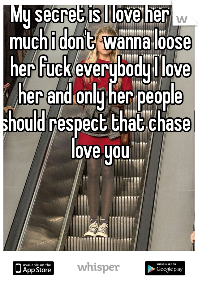 My secret is I love her so much i don't  wanna loose her fuck everybody I love her and only her people should respect that chase I love you