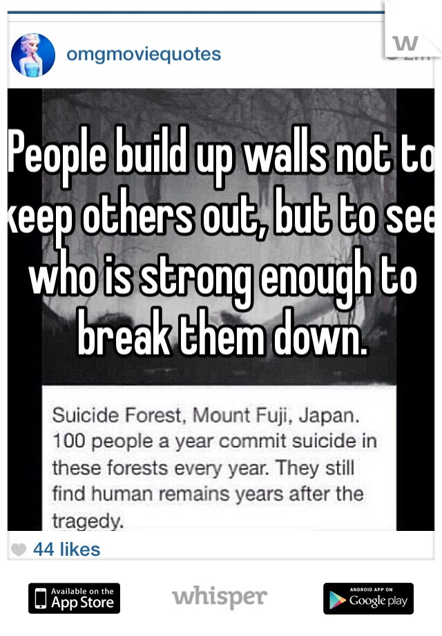 People build up walls not to keep others out, but to see who is strong enough to break them down.