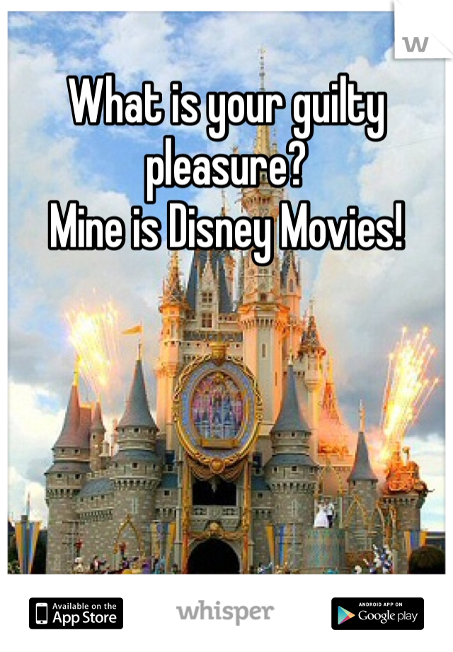 What is your guilty pleasure?
Mine is Disney Movies!