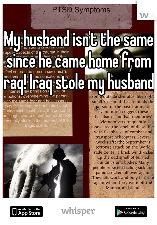 My husband isn't the same since he came home from Iraq! Iraq stole my husband.