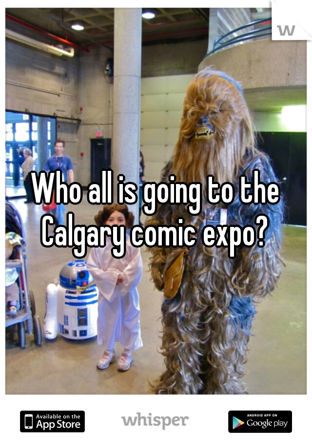 Who all is going to the Calgary comic expo? 