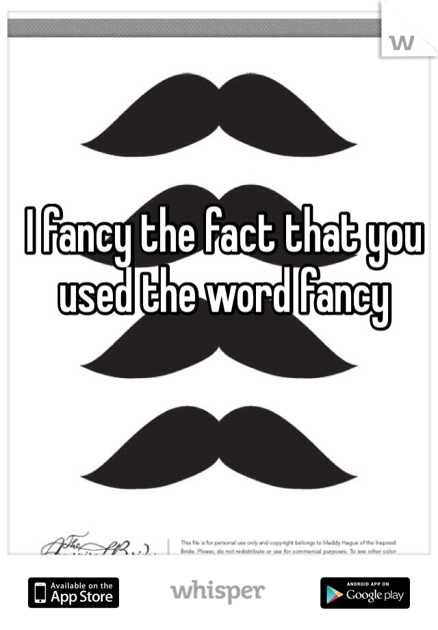 I fancy the fact that you used the word fancy
