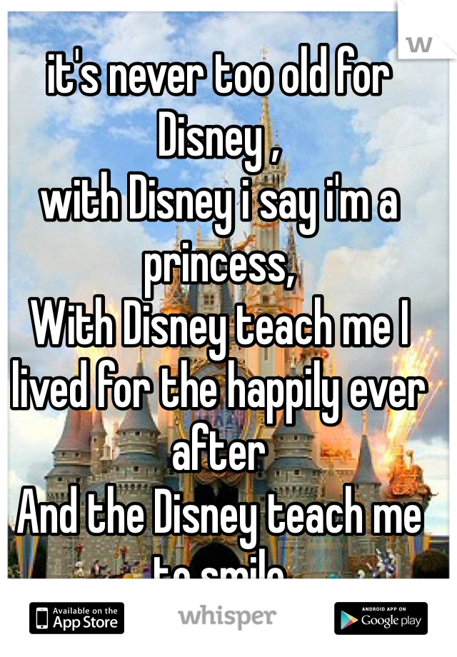 it's never too old for Disney ,
with Disney i say i'm a princess,
With Disney teach me I lived for the happily ever after
And the Disney teach me to smile 