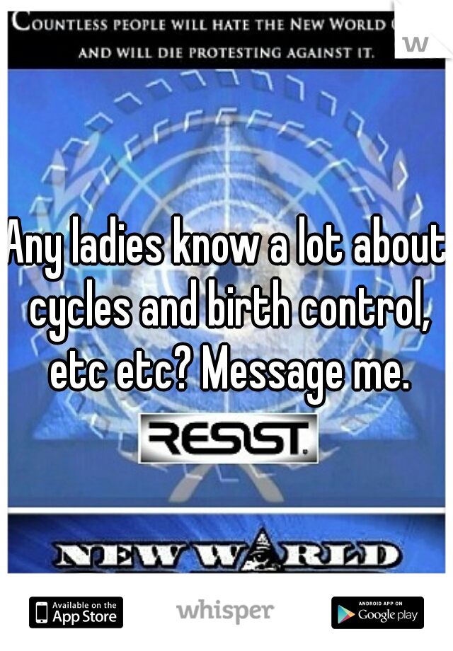 Any ladies know a lot about cycles and birth control, etc etc? Message me.