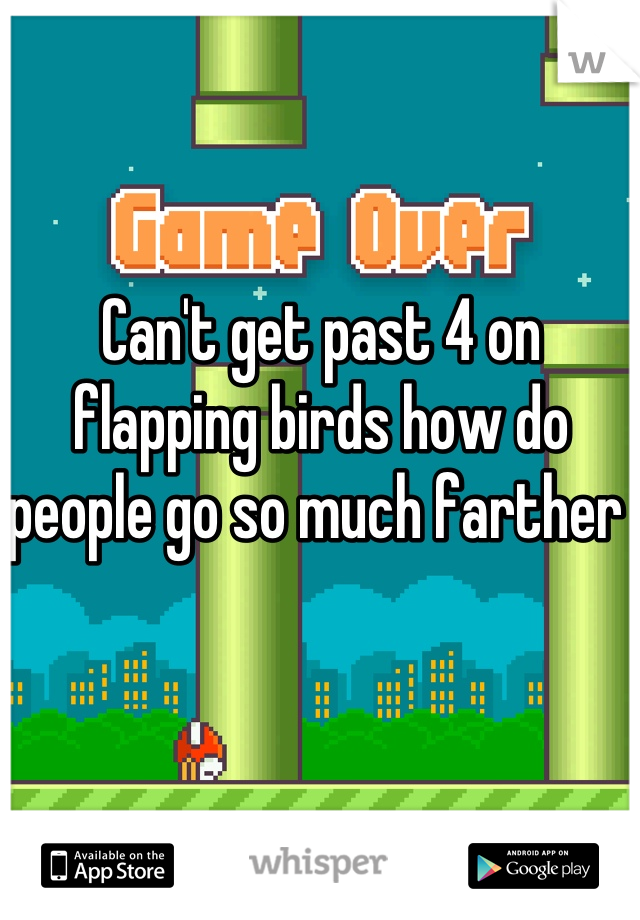 Can't get past 4 on flapping birds how do people go so much farther 