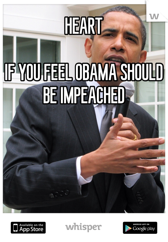 HEART 

IF YOU FEEL OBAMA SHOULD BE IMPEACHED