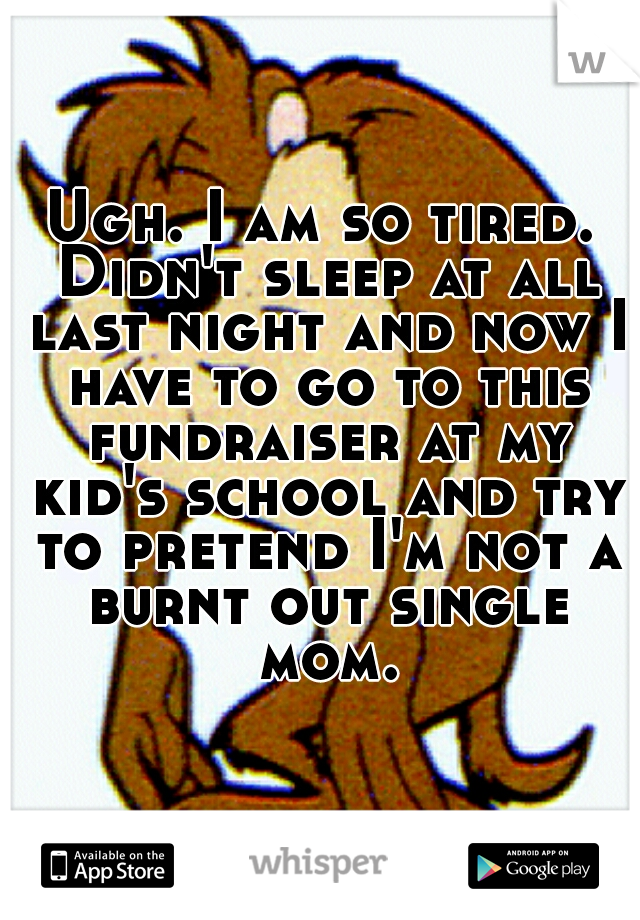 Ugh. I am so tired. Didn't sleep at all last night and now I have to go to this fundraiser at my kid's school and try to pretend I'm not a burnt out single mom.
