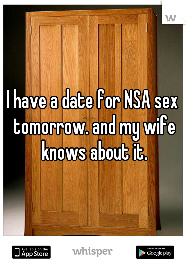 I have a date for NSA sex tomorrow. and my wife knows about it.
