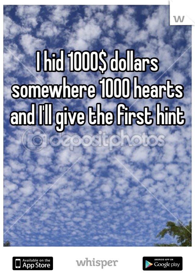 I hid 1000$ dollars somewhere 1000 hearts and I'll give the first hint 