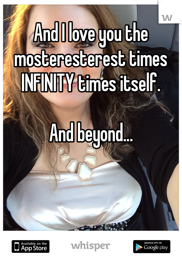 And I love you the mosteresterest times INFINITY times itself.

And beyond...