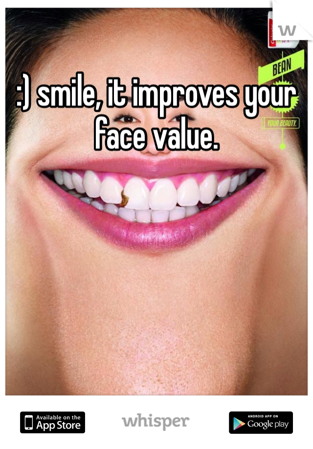 :) smile, it improves your face value. 