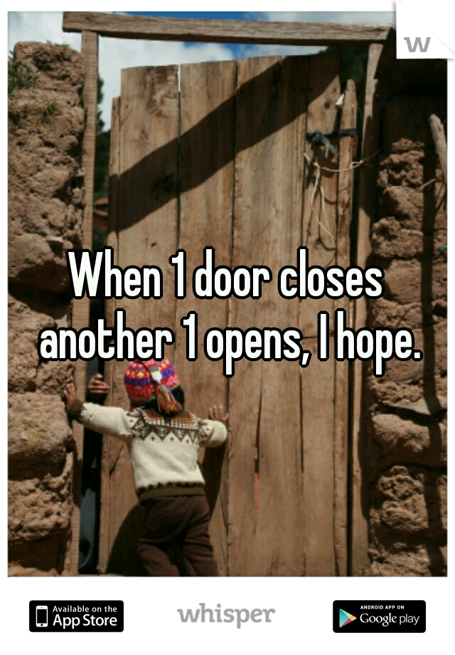 When 1 door closes another 1 opens, I hope.