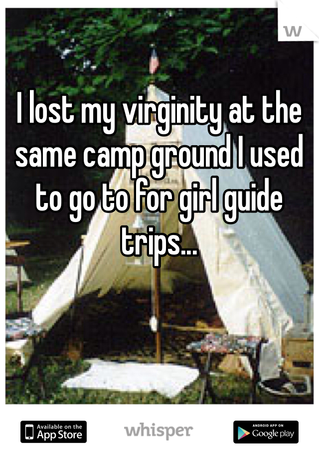 

I lost my virginity at the same camp ground I used to go to for girl guide trips...
