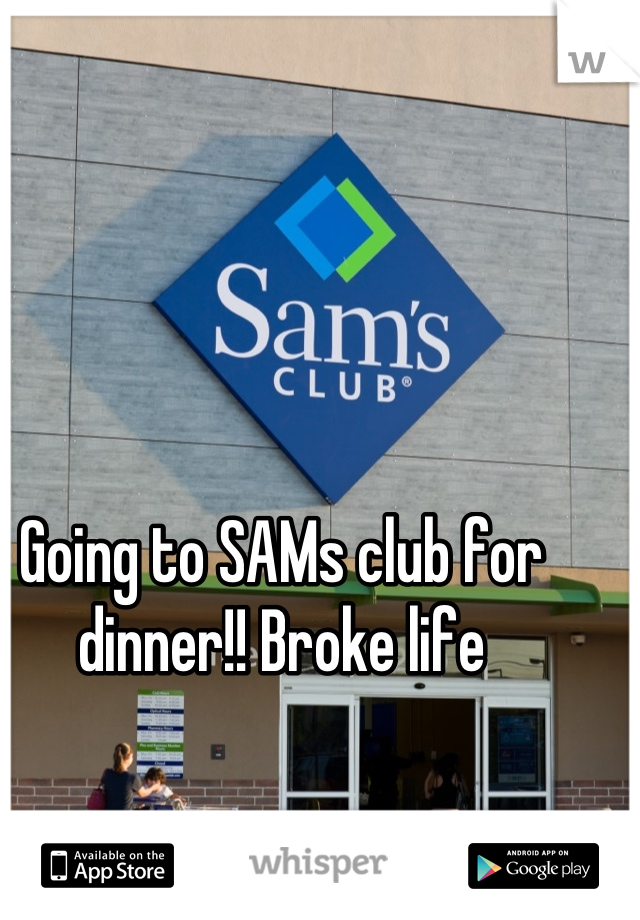 Going to SAMs club for dinner!! Broke life