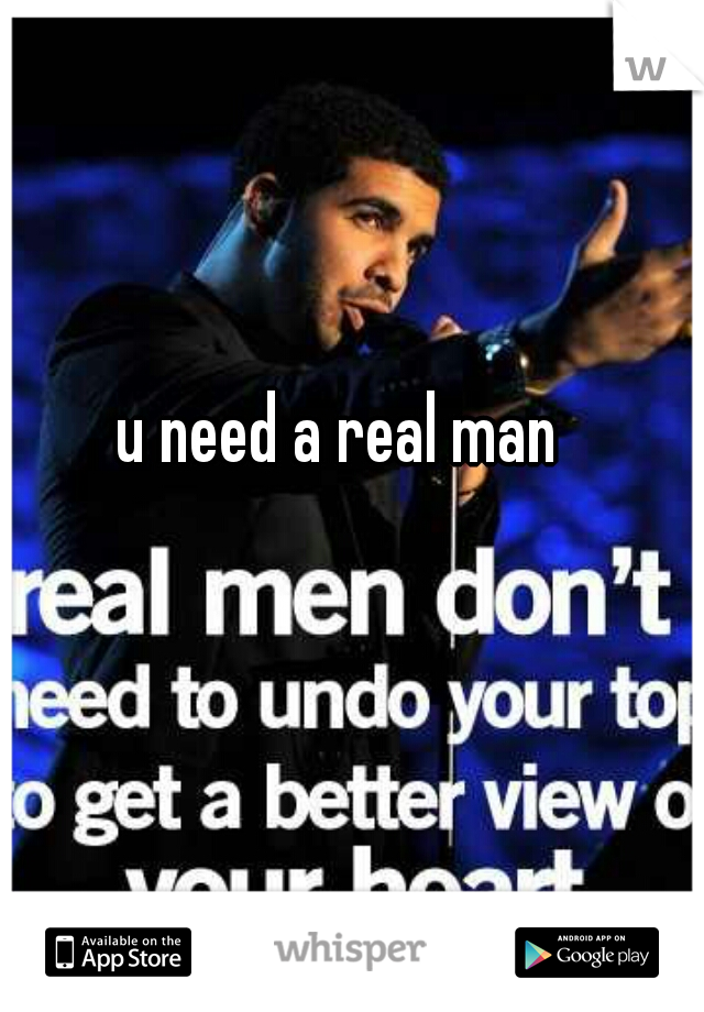 u need a real man