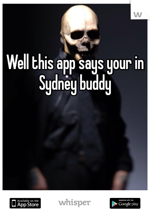 Well this app says your in Sydney buddy
