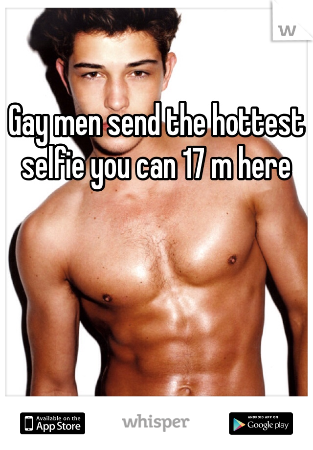 Gay men send the hottest selfie you can 17 m here