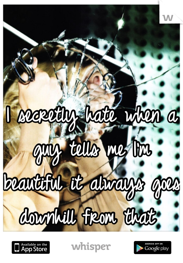 I secretly hate when a guy tells me I'm beautiful it always goes downhill from that 