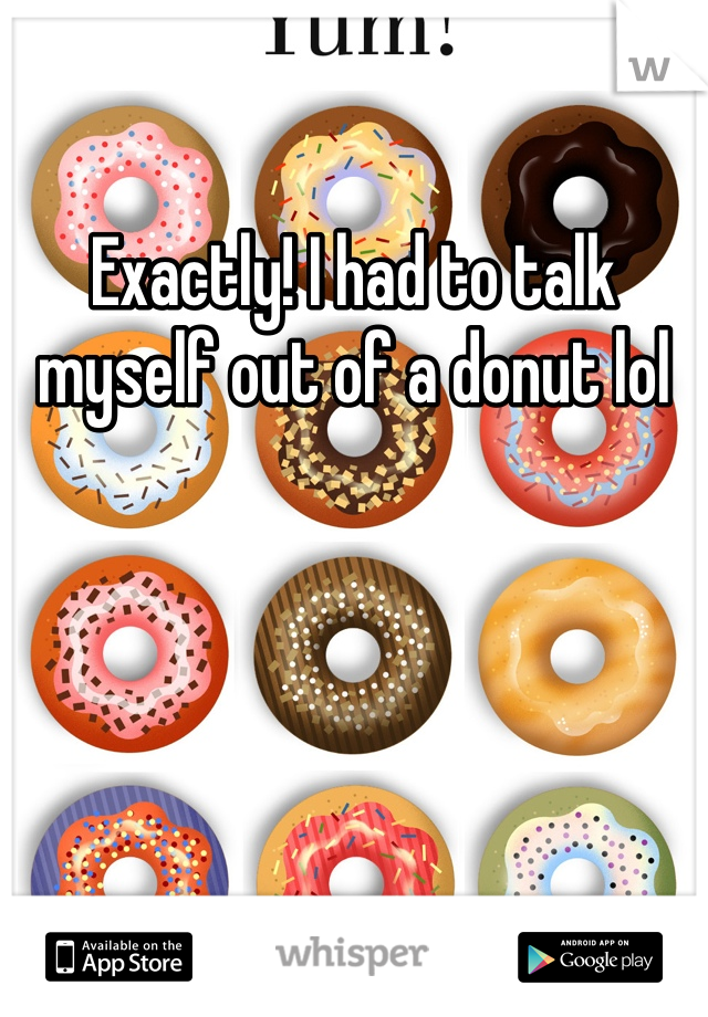 Exactly! I had to talk myself out of a donut lol