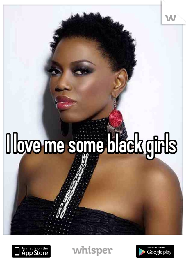 I love me some black girls
