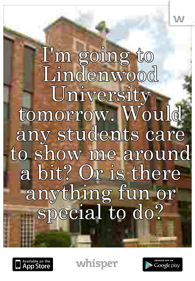 I'm going to Lindenwood University tomorrow. Would any students care to show me around a bit? Or is there anything fun or special to do?