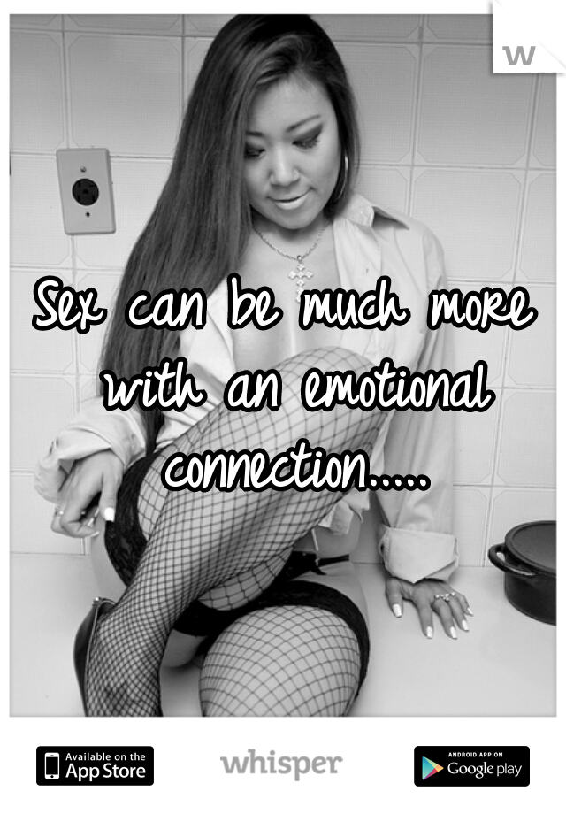 Sex can be much more with an emotional connection.....