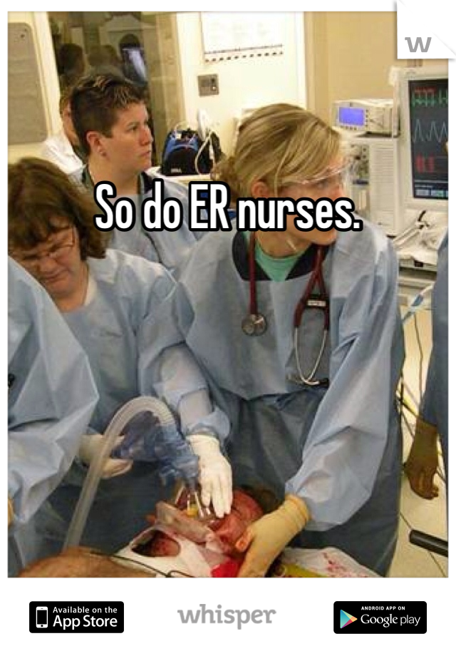 So do ER nurses. 