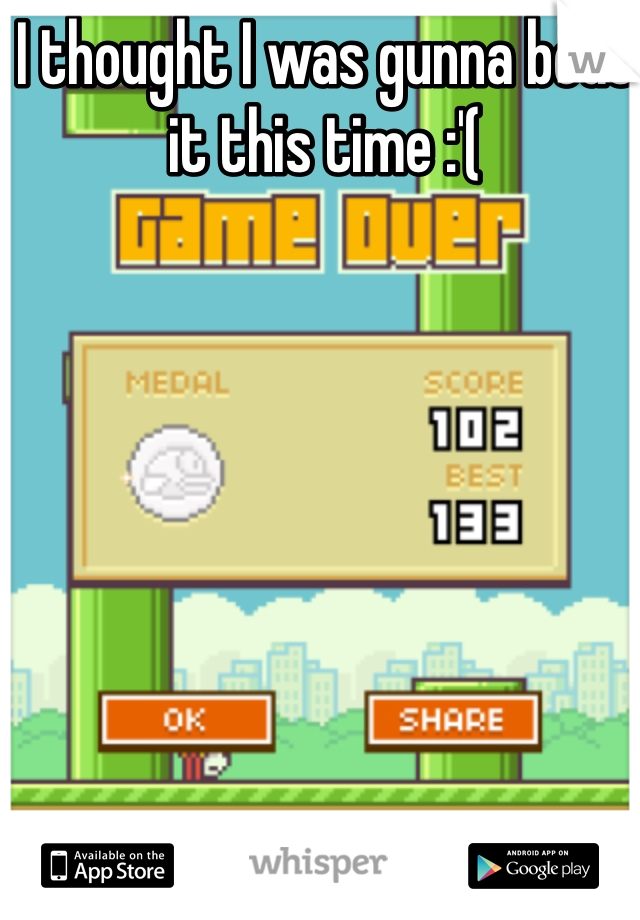 I thought I was gunna beat it this time :'(