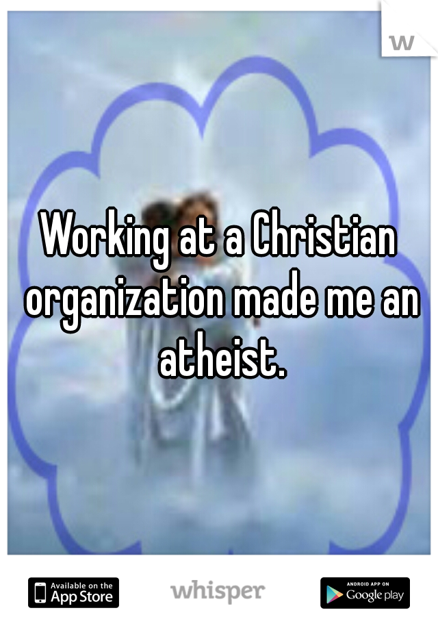 Working at a Christian organization made me an atheist.