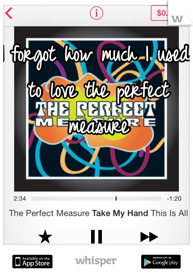I forgot how much I used to love the perfect measure 