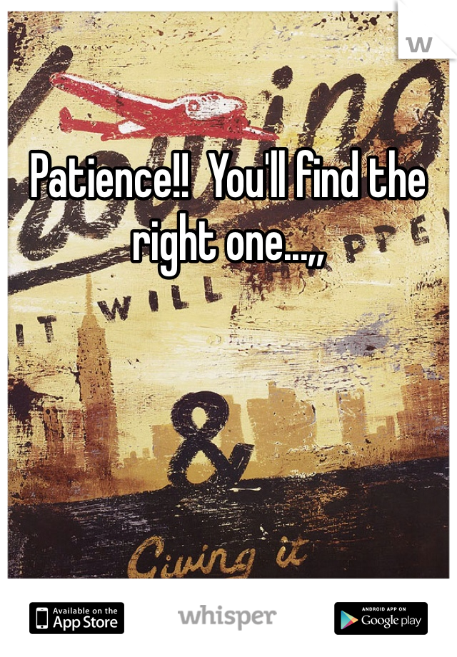 Patience!!  You'll find the right one...,,