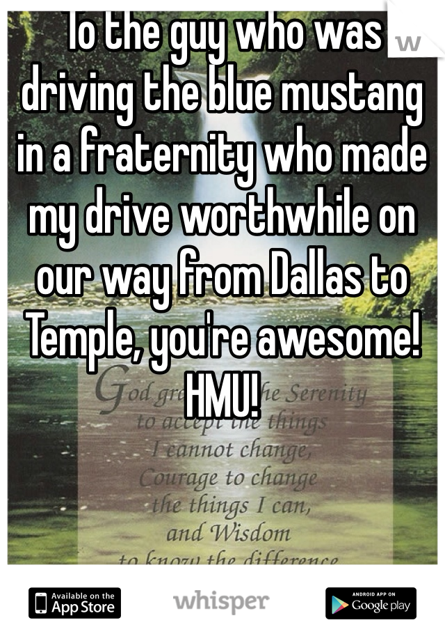 To the guy who was driving the blue mustang in a fraternity who made my drive worthwhile on our way from Dallas to Temple, you're awesome! HMU!