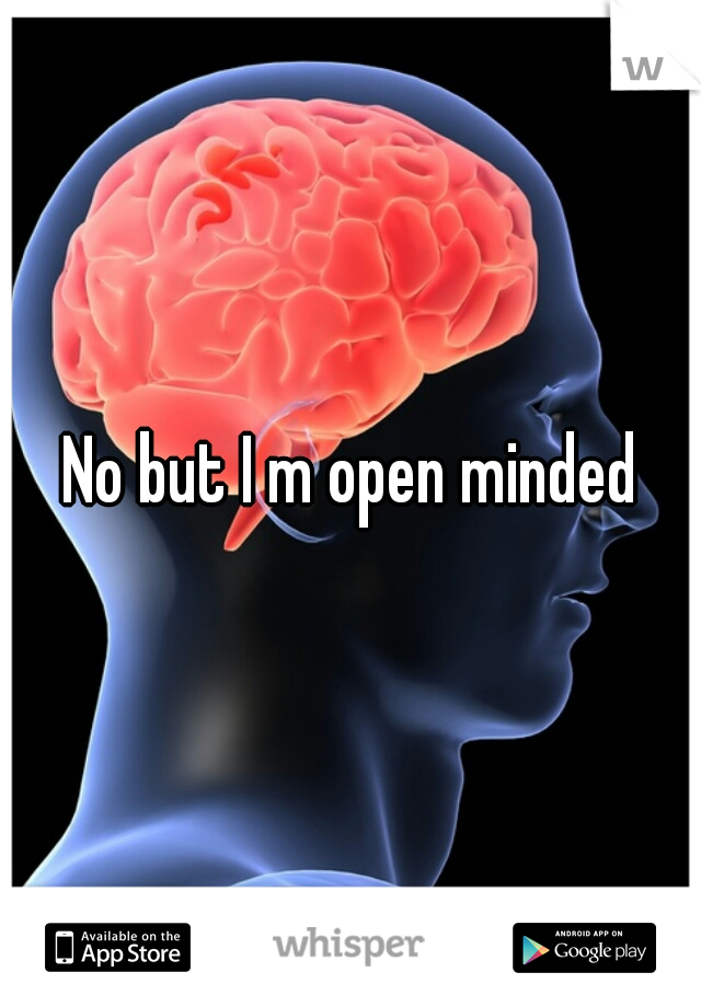 No but I m open minded