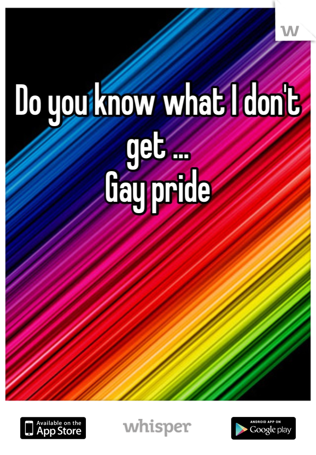 Do you know what I don't get ...
Gay pride 