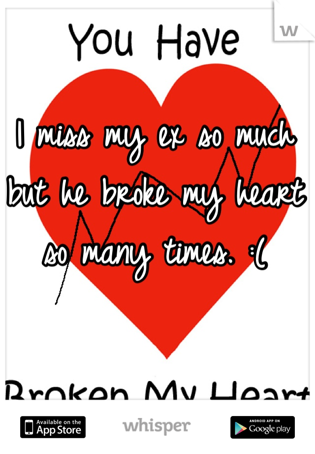 I miss my ex so much
but he broke my heart
so many times. :(