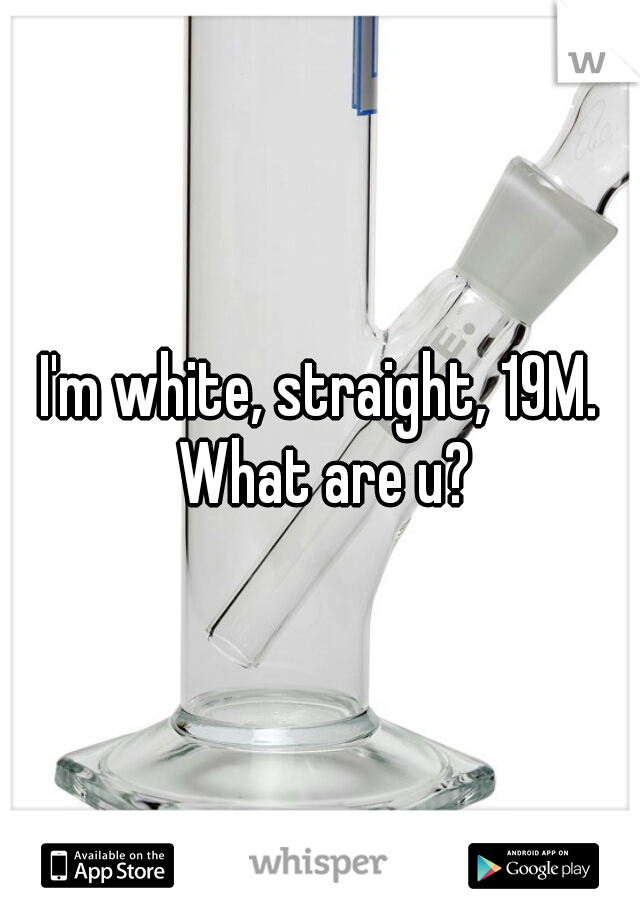 I'm white, straight, 19M. What are u?