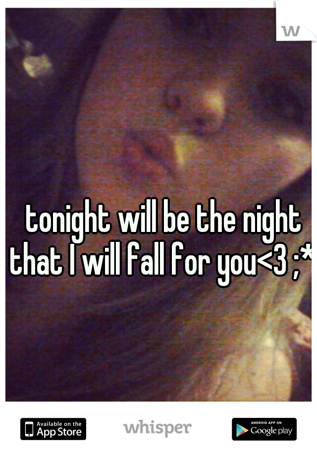  tonight will be the night that I will fall for you<3 ;* 