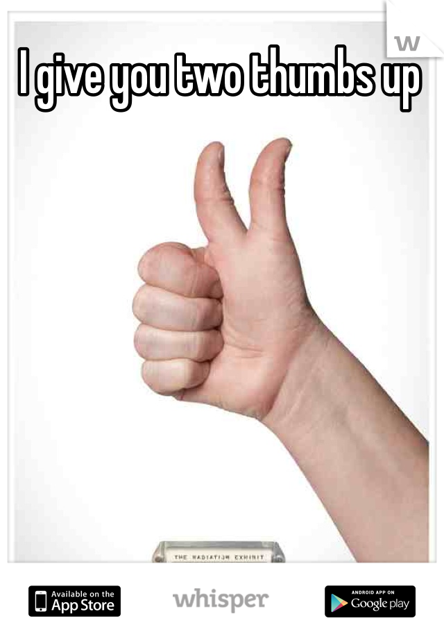 I give you two thumbs up