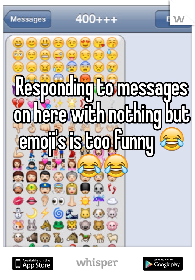 Responding to messages on here with nothing but emoji's is too funny 😂😂😂