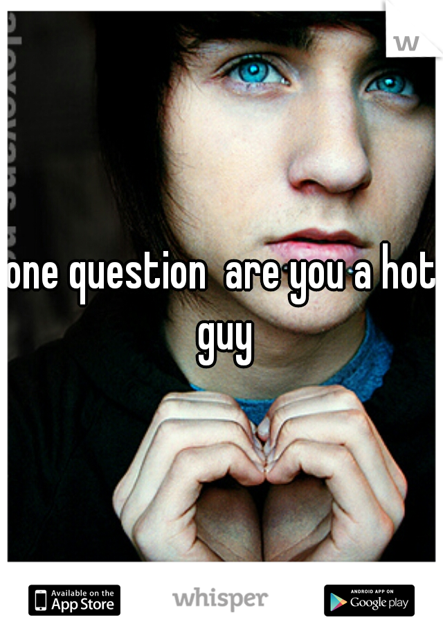 one question  are you a hot guy